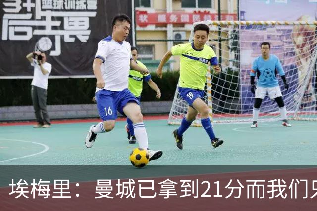 埃梅里：曼城已拿到21分而我们只积8分，这说明差距非常大