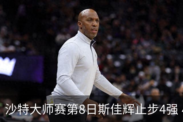 沙特大师赛第8日斯佳辉止步4强 小特马叔将争冠